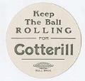 Image of Keep the ball rolling for Cotterill campaign advertisement, circa 1910